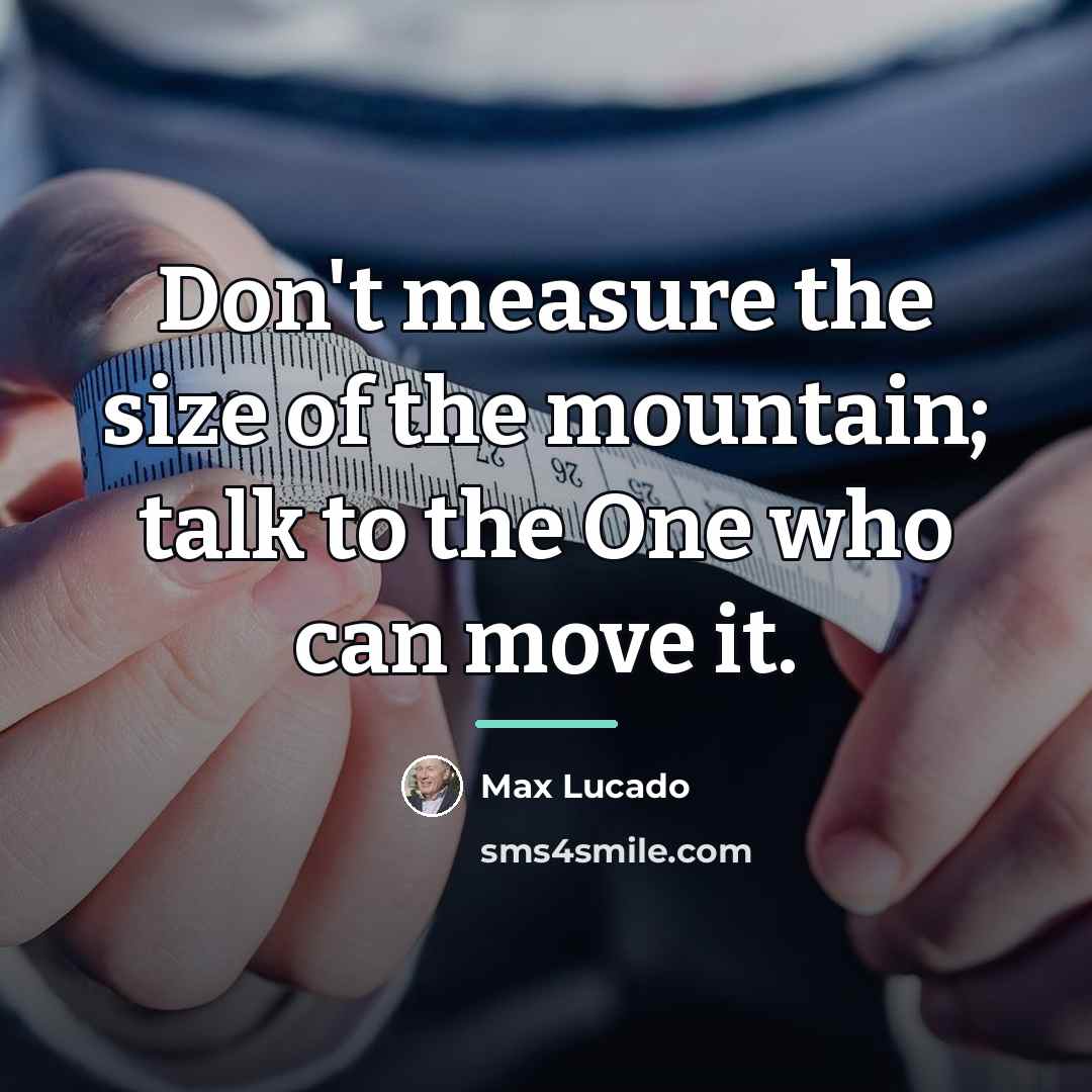“Don't measure the size of the mountain; talk to the…” quote by Max Lucado