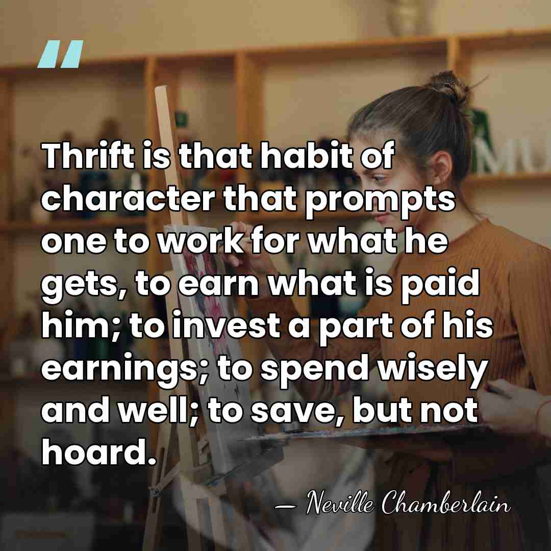Thrift is that habit of character that prompts one to work for&hellip; - Neville Chamberlain