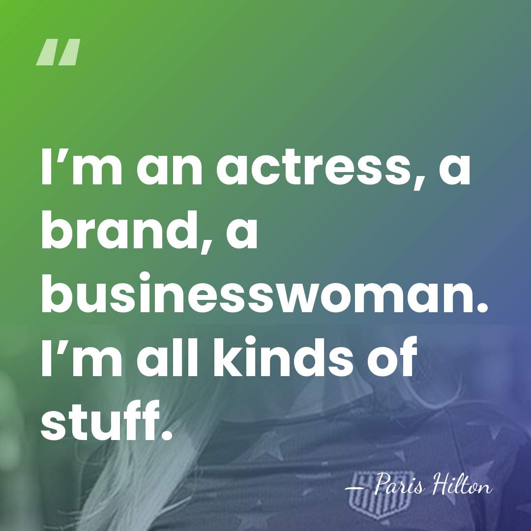 I’m an actress, a brand, a businesswoman. I’m all kinds of stuff. - Paris Hilton