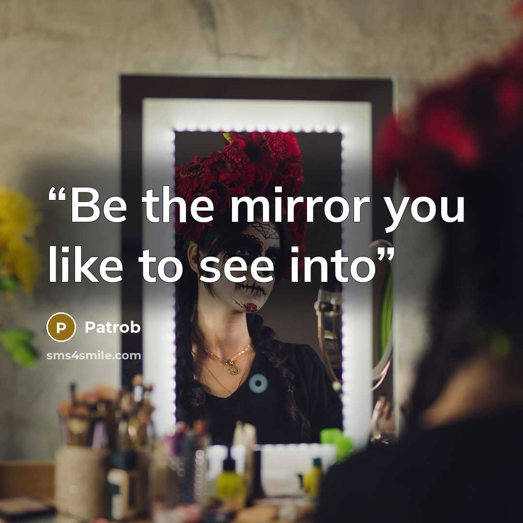 “Be the mirror you like to see into” quote by Patrob