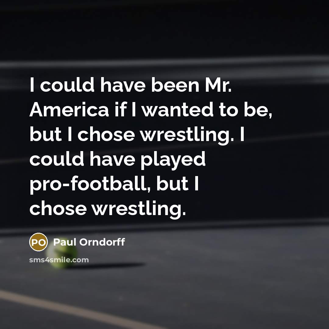 “I could have been Mr. America if I wanted to…” quote by Paul Orndorff