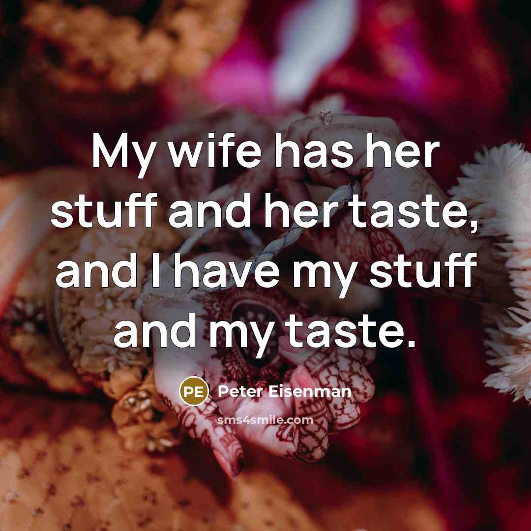 “My wife has her stuff and her taste, and I…” quote by Peter Eisenman