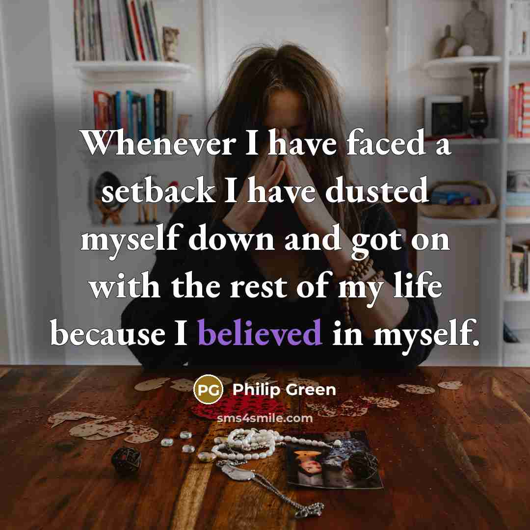 “Whenever I have faced a setback I have dusted myself down and got on with the rest of my life because I believed in myself.” quote by Philip Green