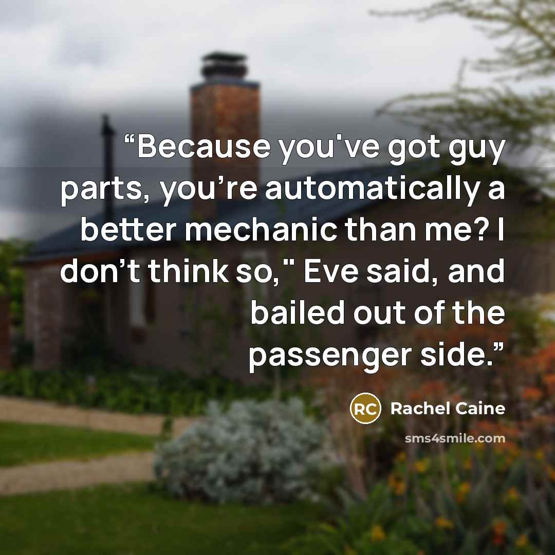 “Because you've got guy parts, you're automatically a better mechanic than me? I don't think so," Eve said, and bailed out of the passenger side.” quote by Rachel Caine