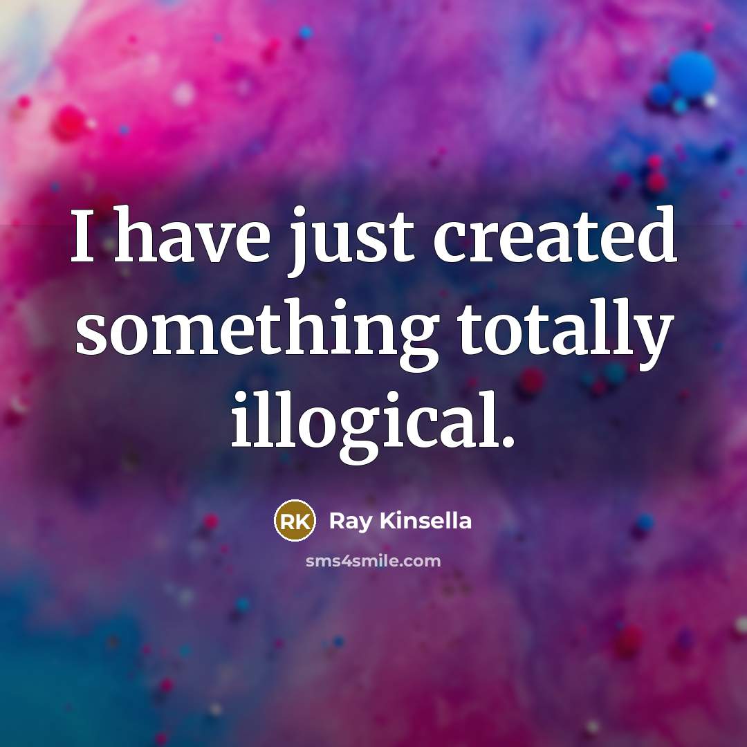 “I have just created something totally illogical.…” quote by Ray Kinsella
