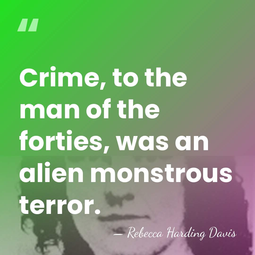 Crime, to the man of the forties, was an alien monstrous terror. - Rebecca Harding Davis