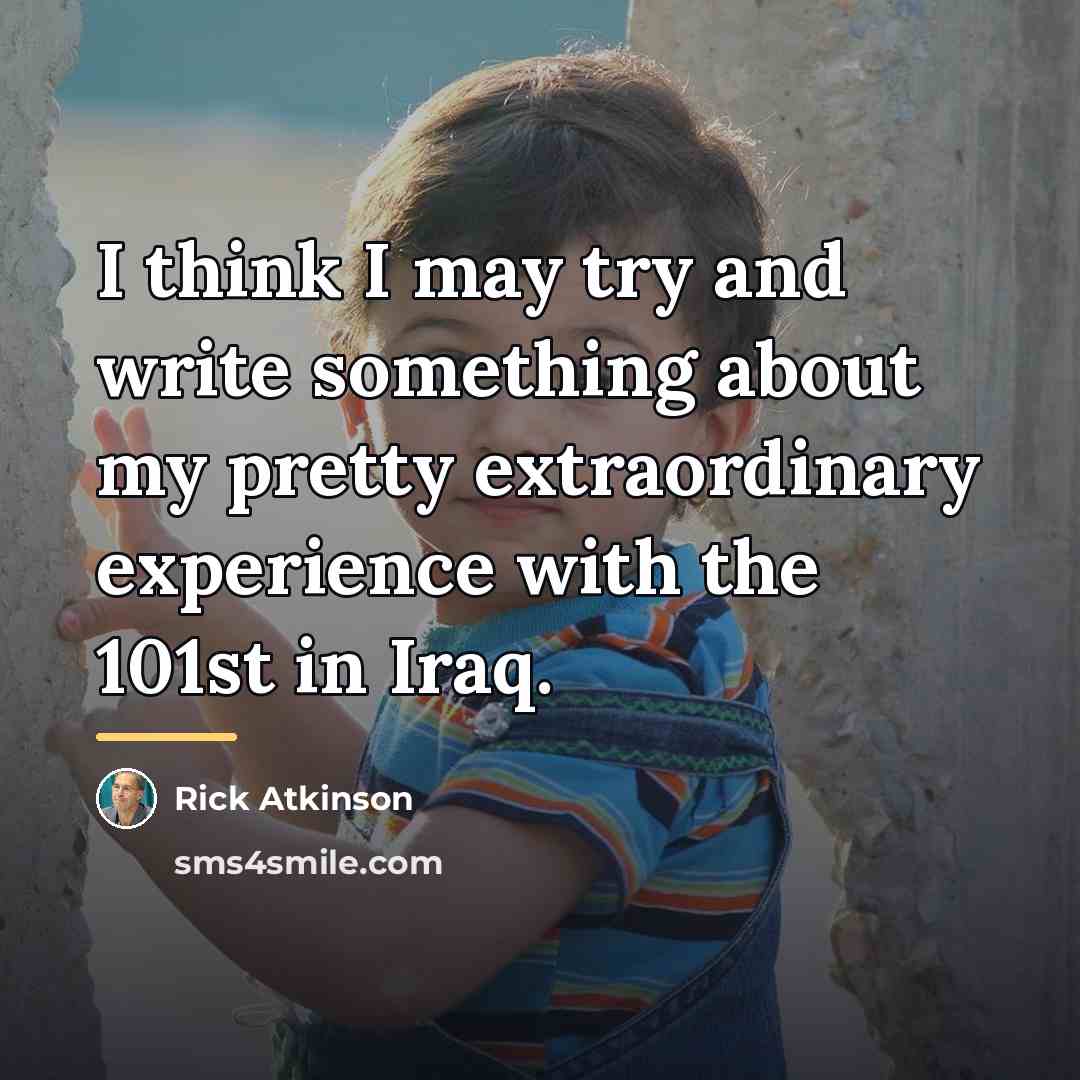 “I think I may try and write something about my…” quote by Rick Atkinson