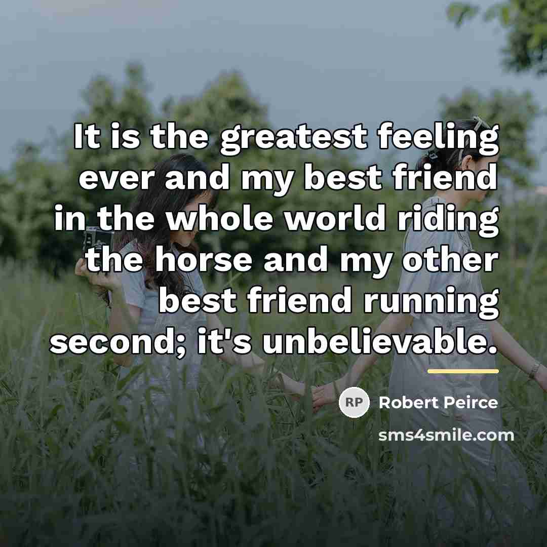 “It is the greatest feeling ever and my best friend…” quote by Robert Peirce