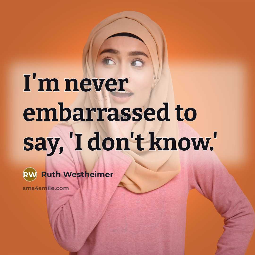 “I'm never embarrassed to say, 'I don't know.'…” quote by Ruth Westheimer
