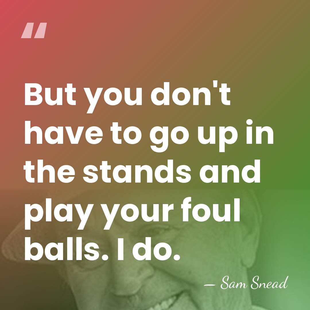 But you don't have to go up in the stands and play&hellip; - Sam Snead