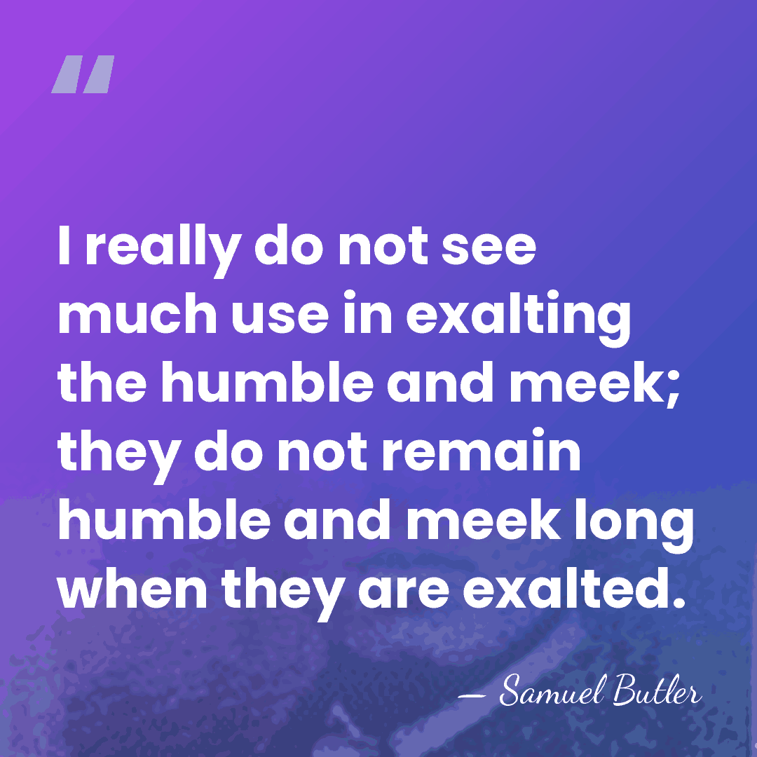 I really do not see much use in exalting the humble and&hellip; - Samuel Butler