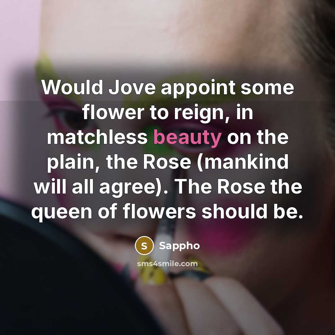 “Would Jove appoint some flower to reign, in matchless beauty…” quote by Sappho