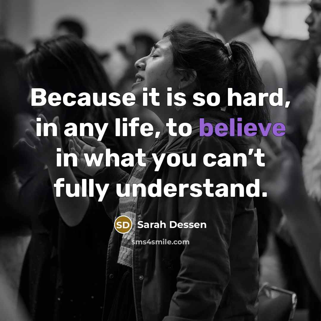 “Because it is so hard, in any life, to believe…” quote by Sarah Dessen