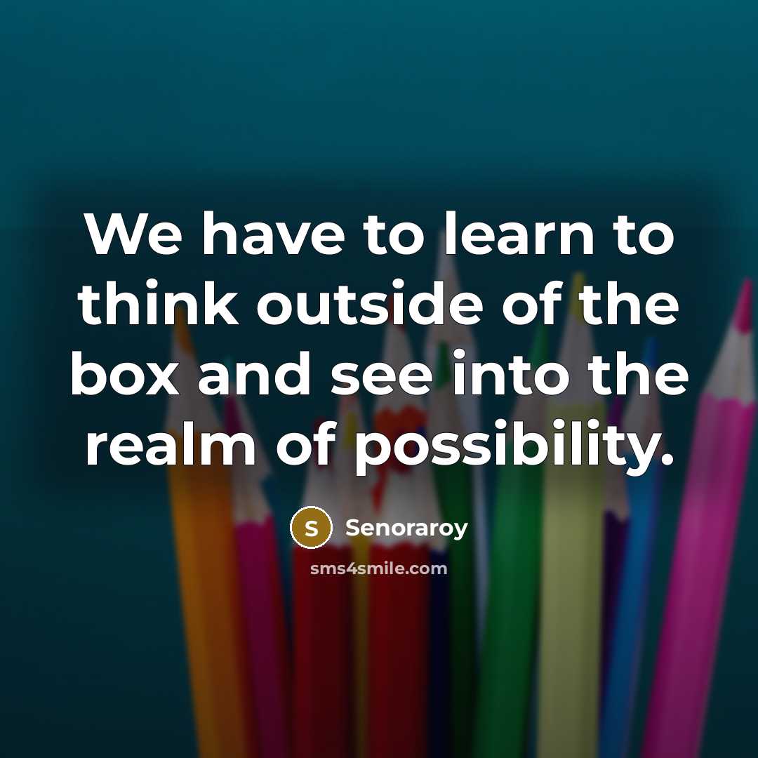 “We have to learn to think outside of the box…” quote by Senoraroy