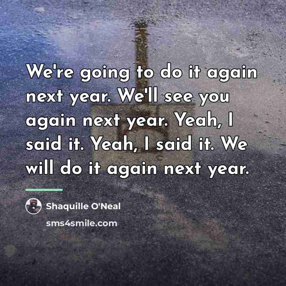 “We're going to do it again next year. We'll see…” quote by Shaquille O'Neal