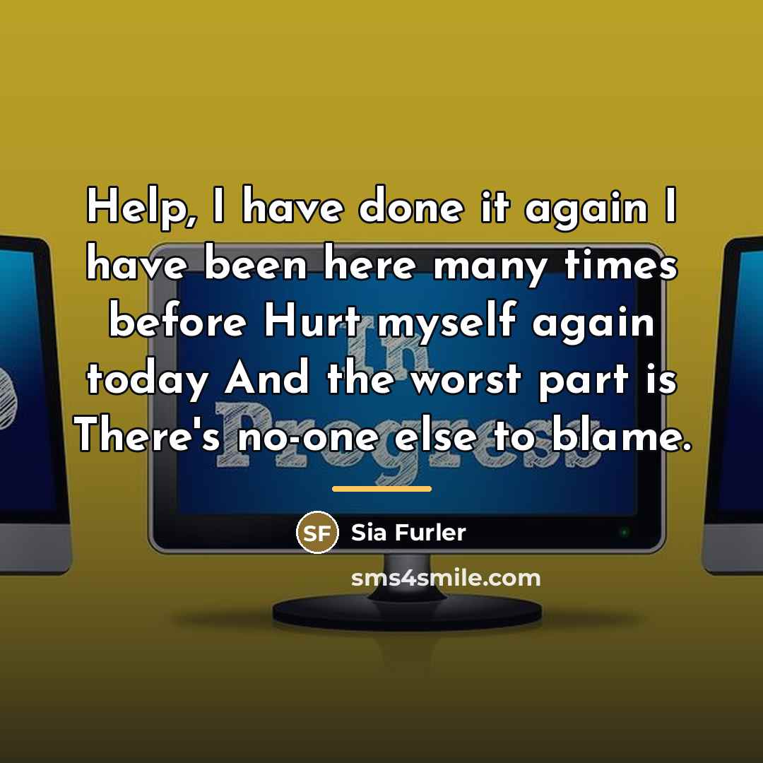 “Help, I have done it again I have been here…” quote by Sia Furler