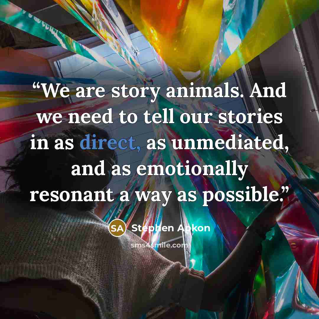 “We are story animals. And we need to tell our stories in as direct, as unmediated, and as emotionally resonant a way as possible.” quote by Stephen Apkon