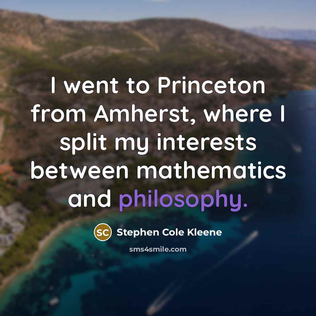 “I went to Princeton from Amherst, where I split my…” quote by Stephen Cole Kleene
