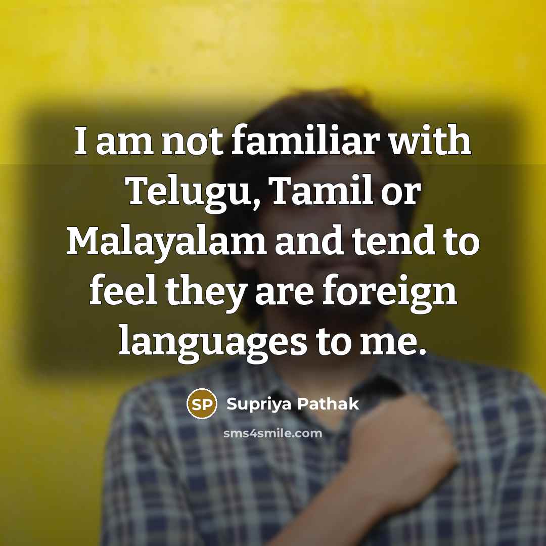 “I am not familiar with Telugu, Tamil or Malayalam and…” quote by Supriya Pathak