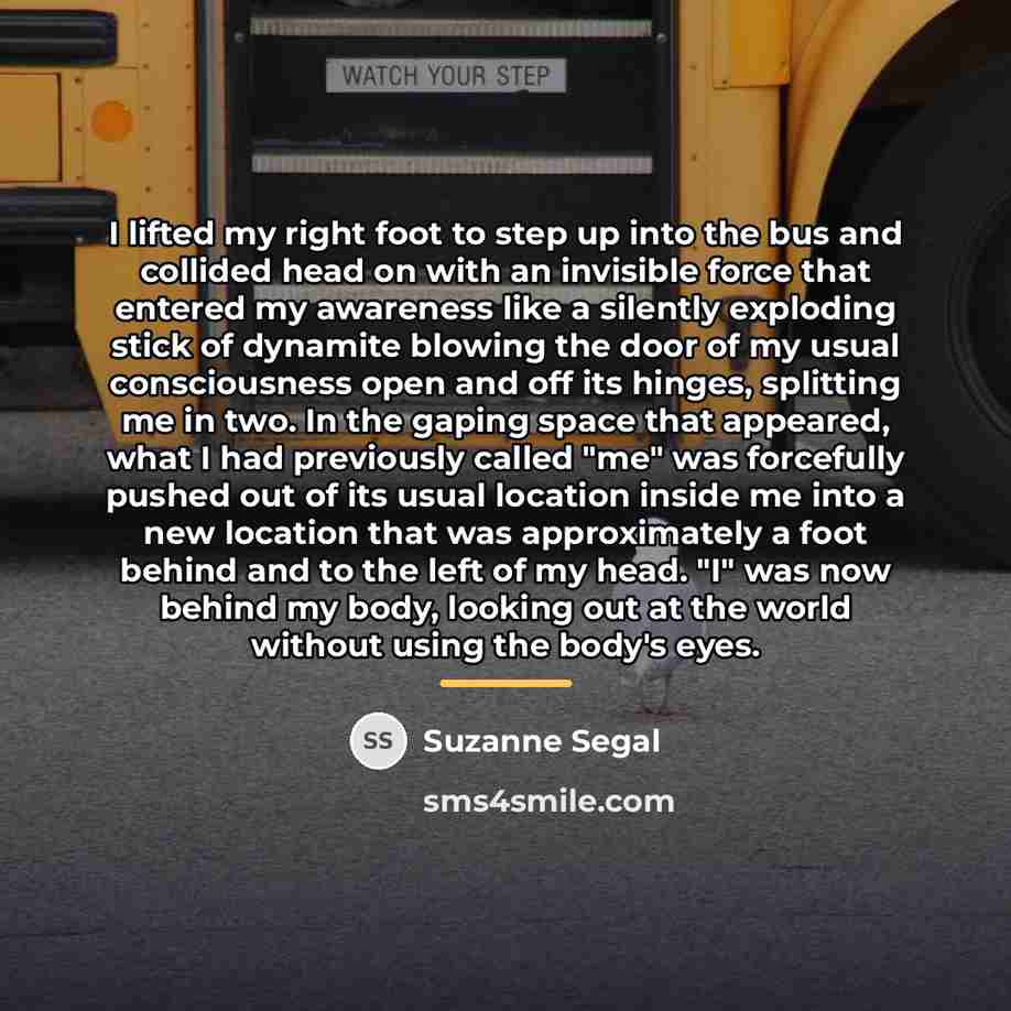 “I lifted my right foot to step up into the…” quote by Suzanne Segal