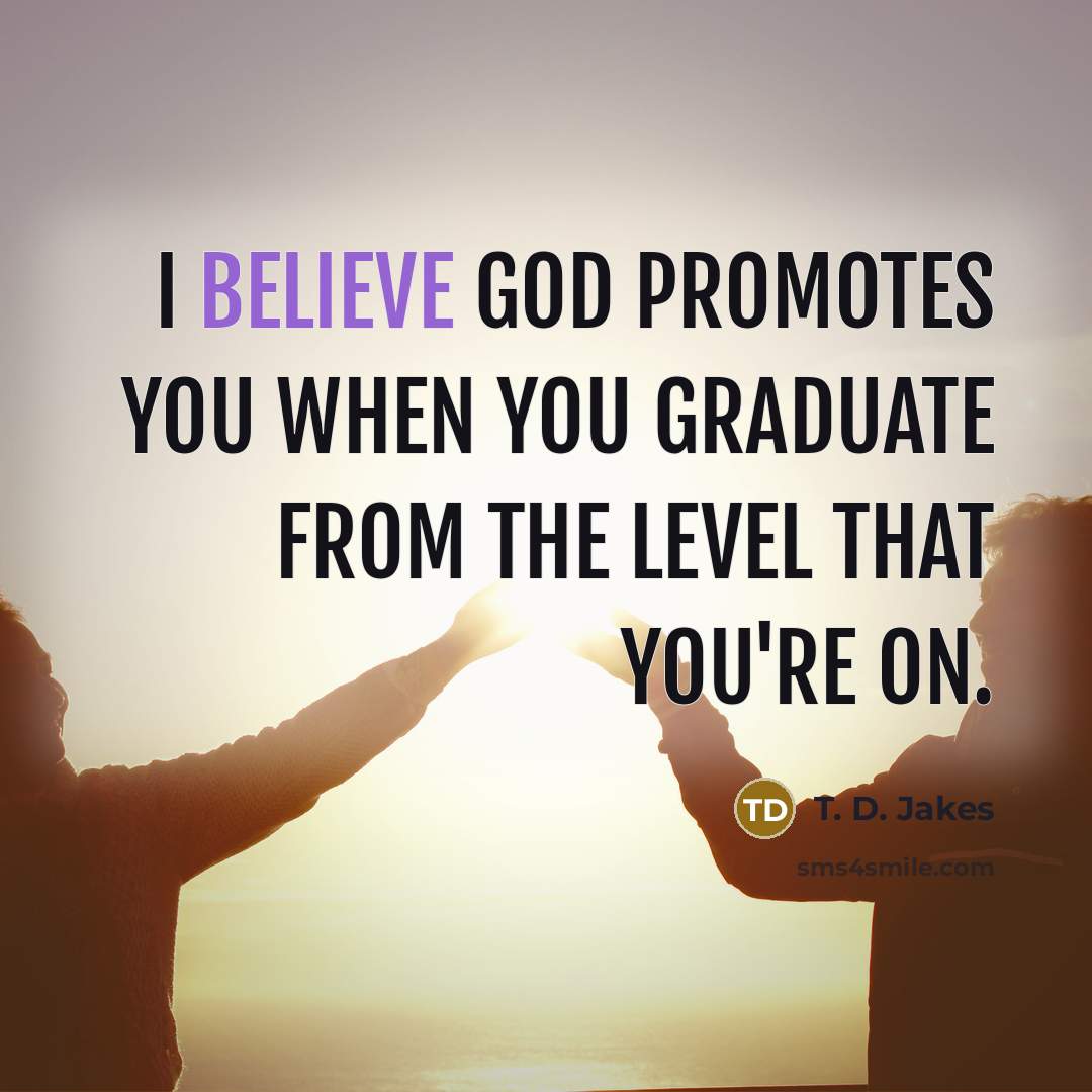 “I believe God promotes you when you graduate from the…” quote by T. D. Jakes