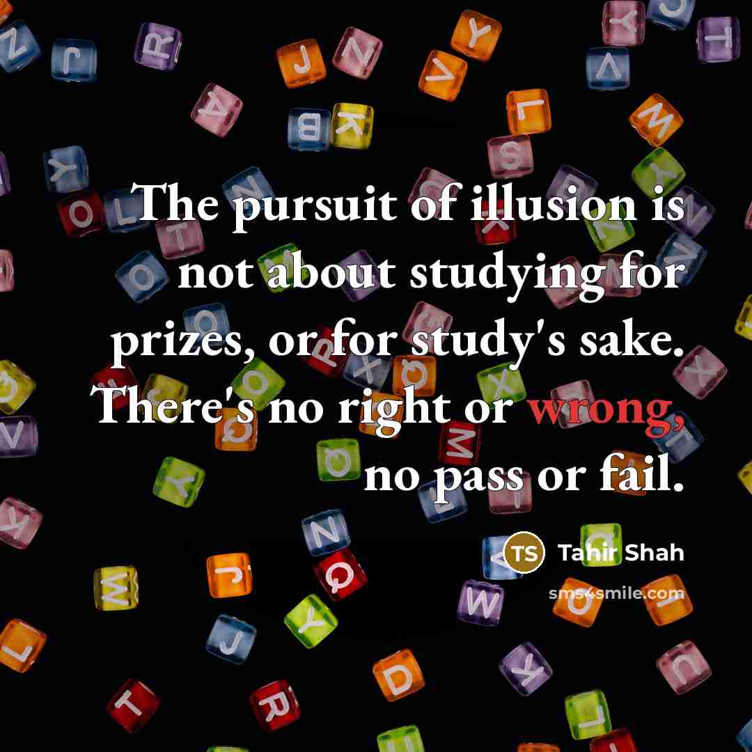 “The pursuit of illusion is not about studying for prizes,…” quote by Tahir Shah