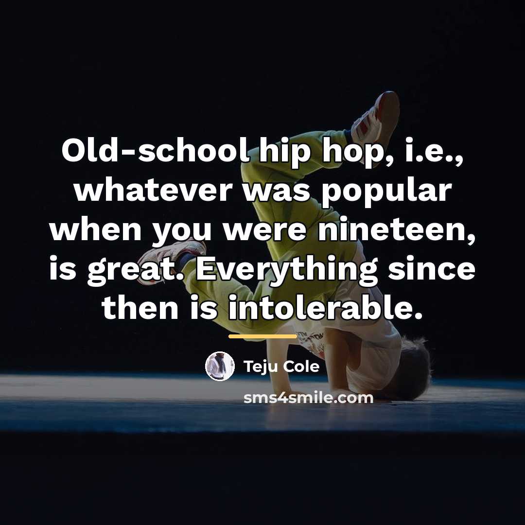 “Old-school hip hop, i.e., whatever was popular when you were…” quote by Teju Cole