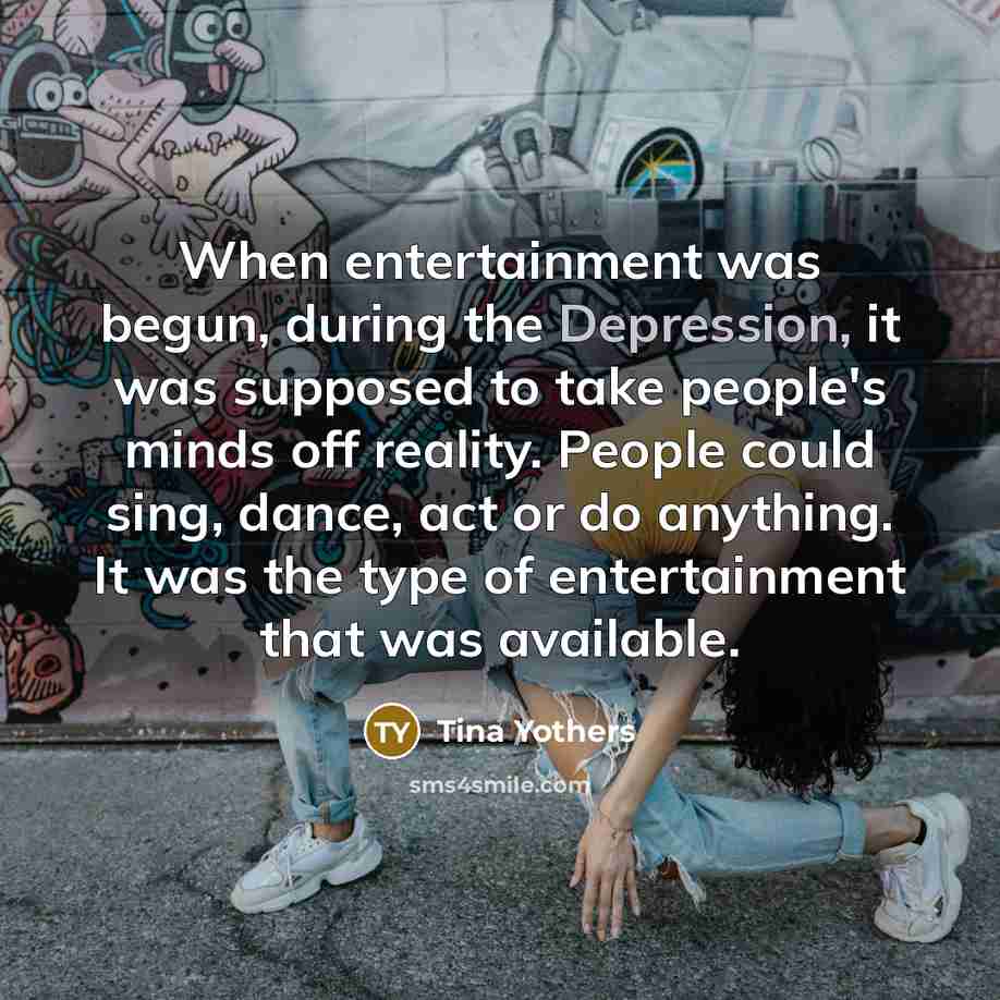 “When entertainment was begun, during the Depression, it was supposed…” quote by Tina Yothers