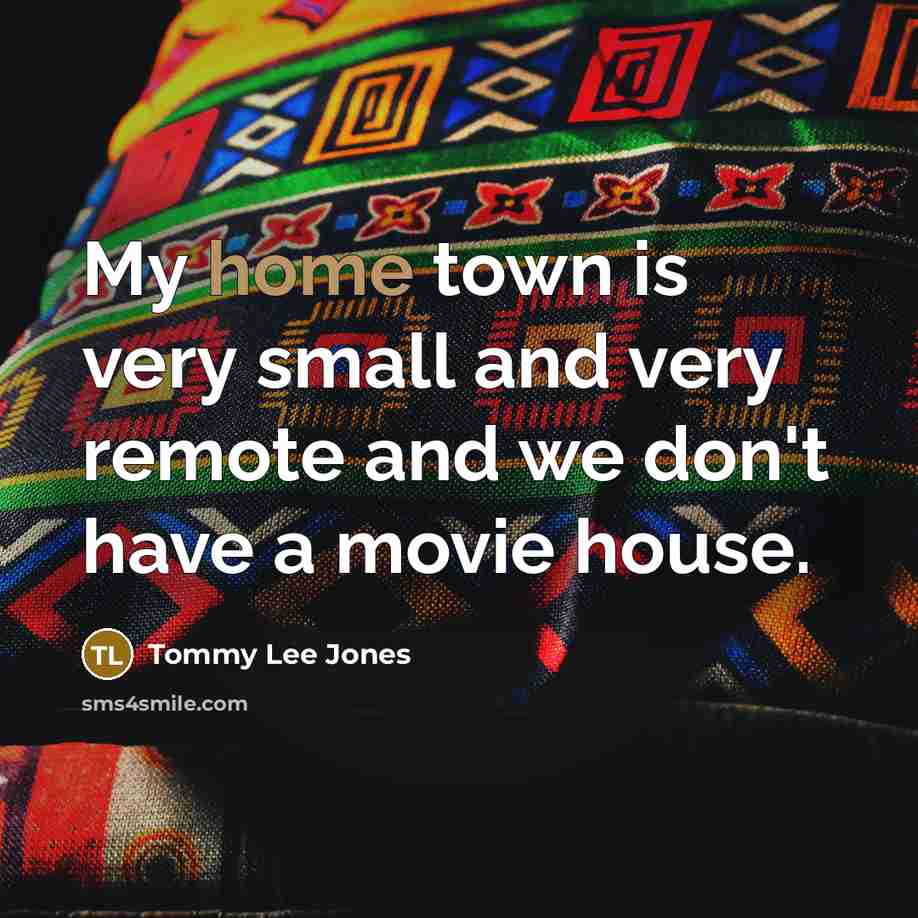 “My home town is very small and very remote and…” quote by Tommy Lee Jones