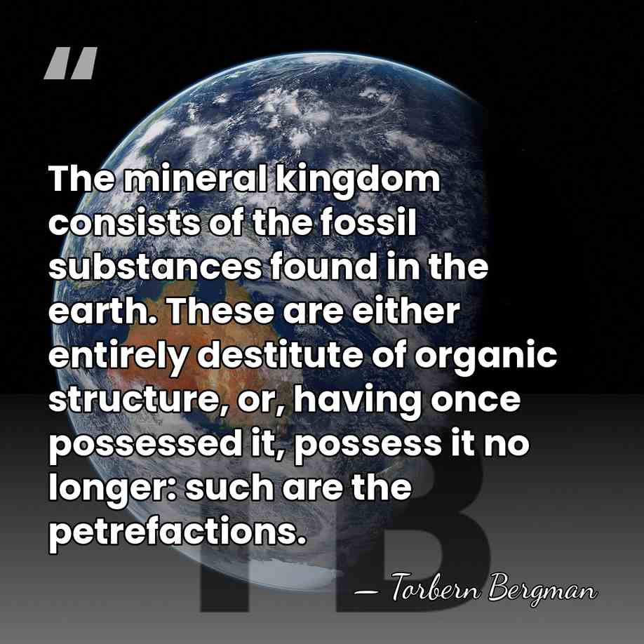 The mineral kingdom consists of the fossil substances found in the earth.&hellip; - Torbern Bergman