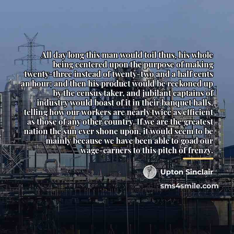 “All day long this man would toil thus, his whole…” quote by Upton Sinclair