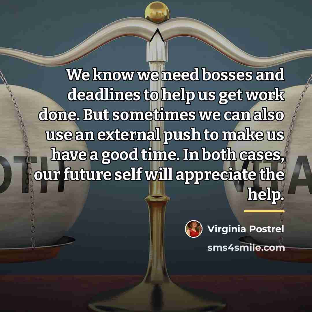 “We know we need bosses and deadlines to help us…” quote by Virginia Postrel