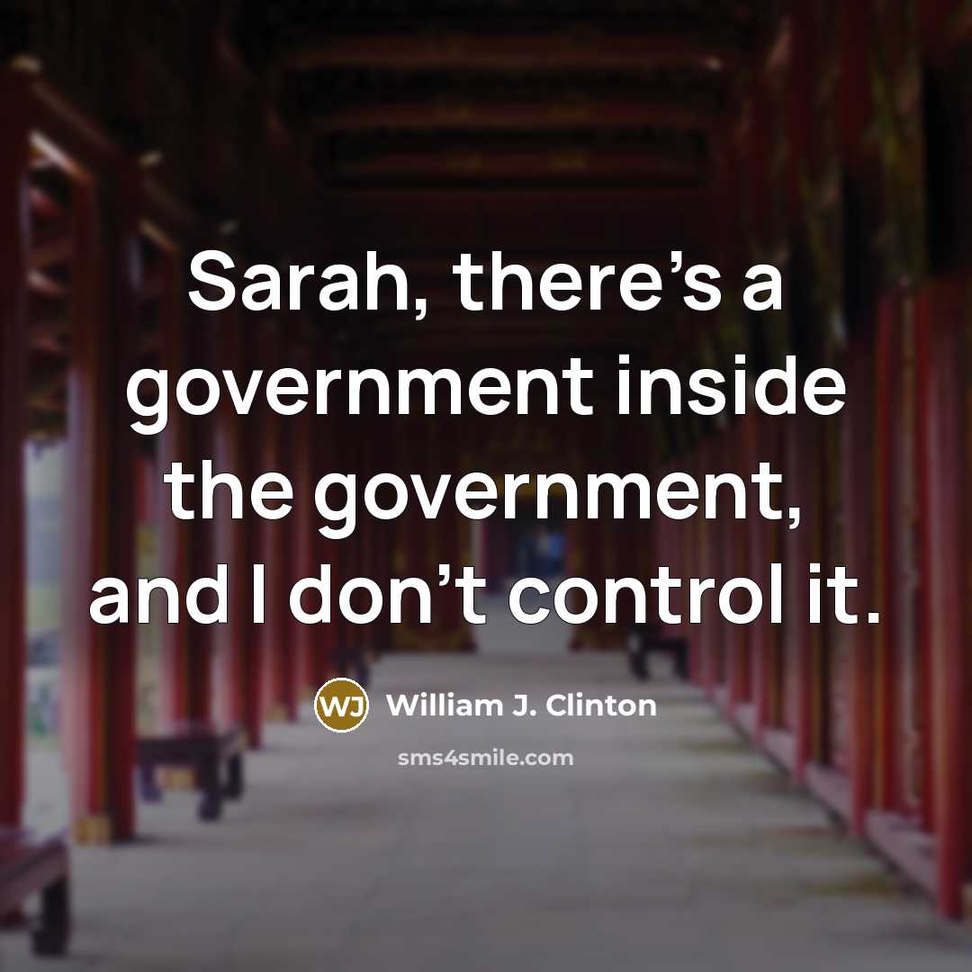 “Sarah, there's a government inside the government, and I don't…” quote by William J. Clinton