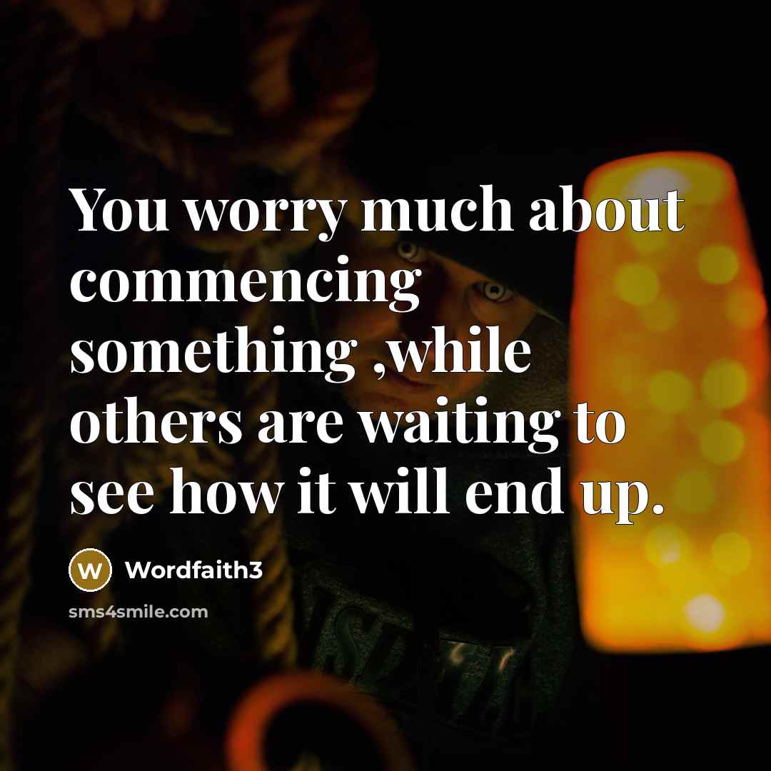“You worry much about commencing something ,while others are waiting…” quote by Wordfaith3