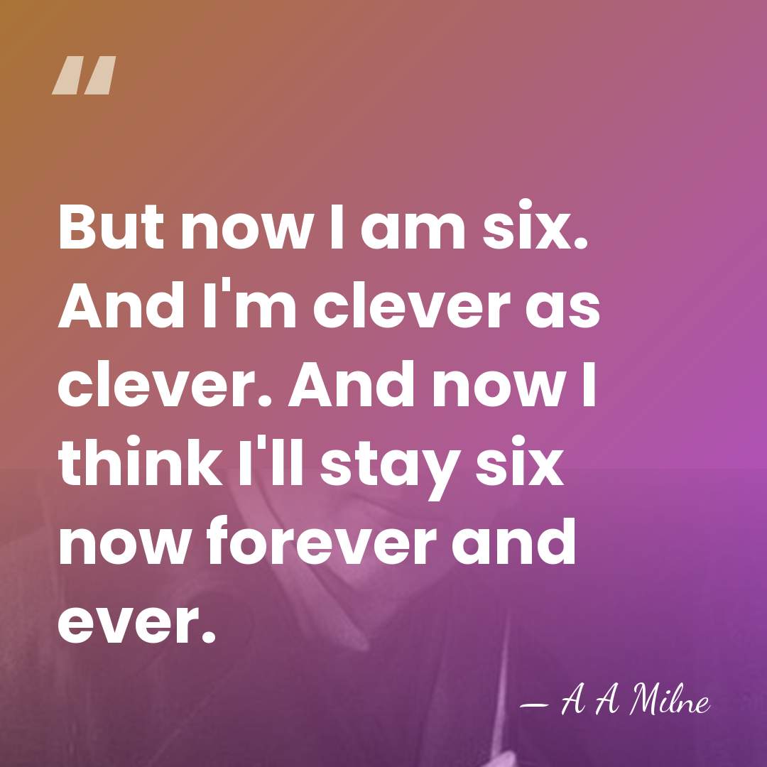 But now I am six. And I'm clever as clever. And now&hellip; - A A Milne