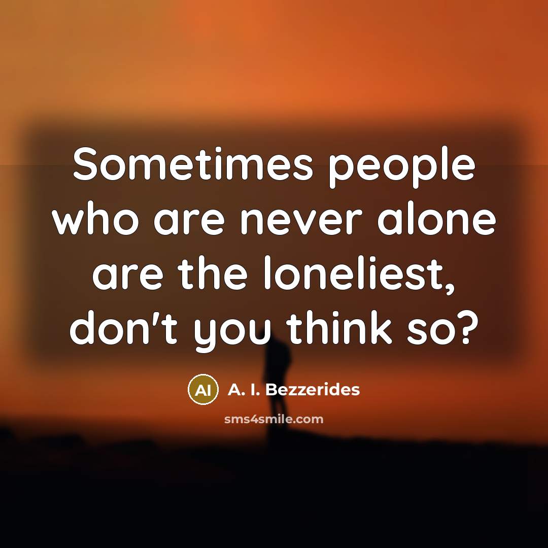 “Sometimes people who are never alone are the loneliest, don't…” quote by A. I. Bezzerides