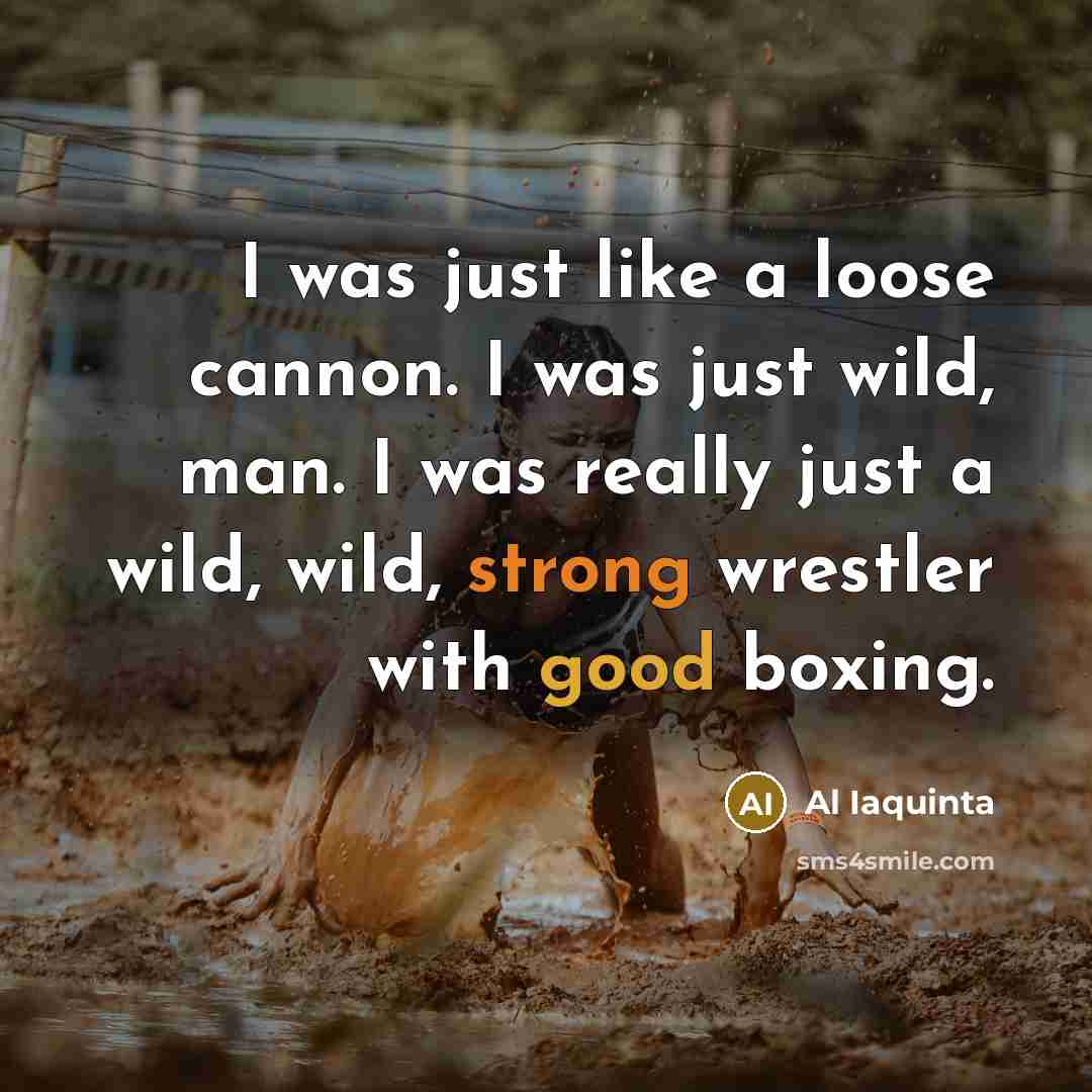 “I was just like a loose cannon. I was just…” quote by Al Iaquinta