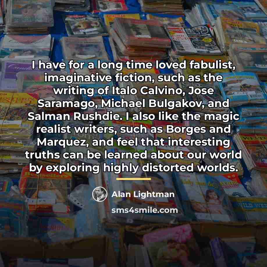 “I have for a long time loved fabulist, imaginative fiction,…” quote by Alan Lightman