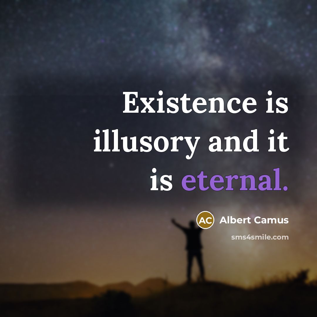 “Existence is illusory and it is eternal.” quote by Albert Camus