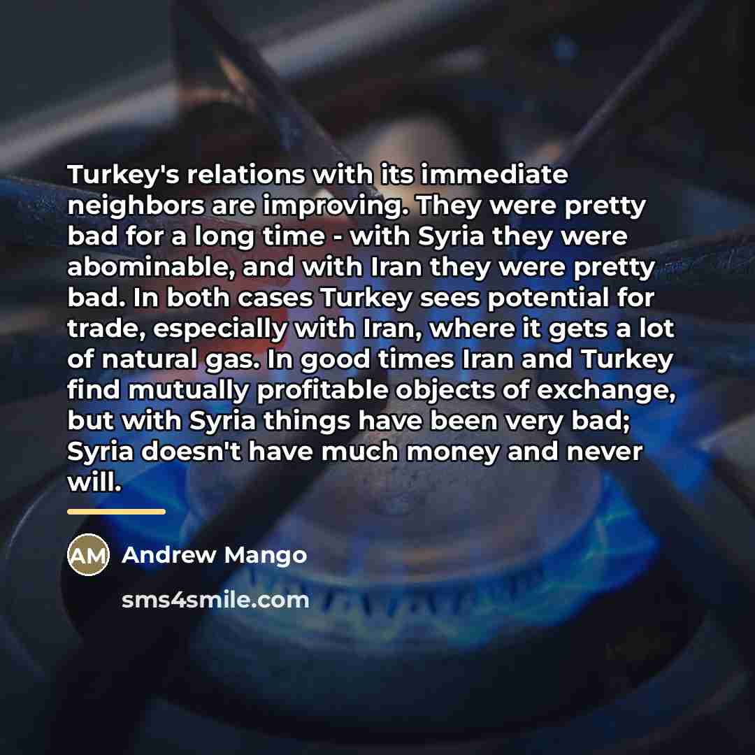 “Turkey's relations with its immediate neighbors are improving. They were…” quote by Andrew Mango