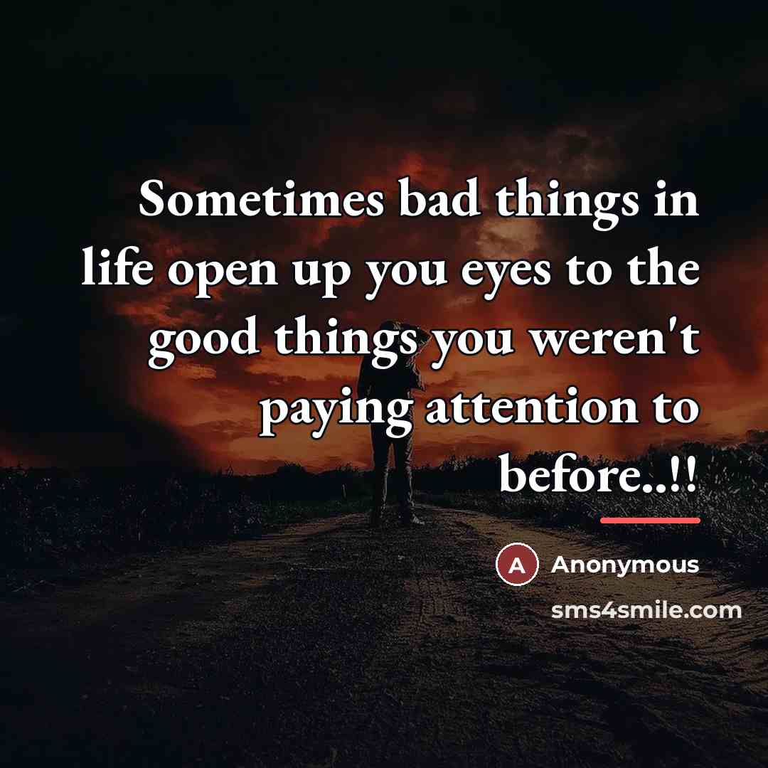 “Sometimes bad things in life open up you eyes to…” quote by Anonymous
