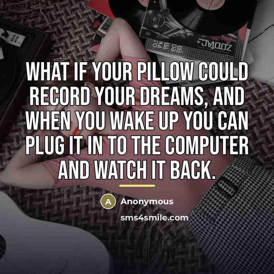 “What if your pillow could record your dreams, and when…” quote by Anonymous