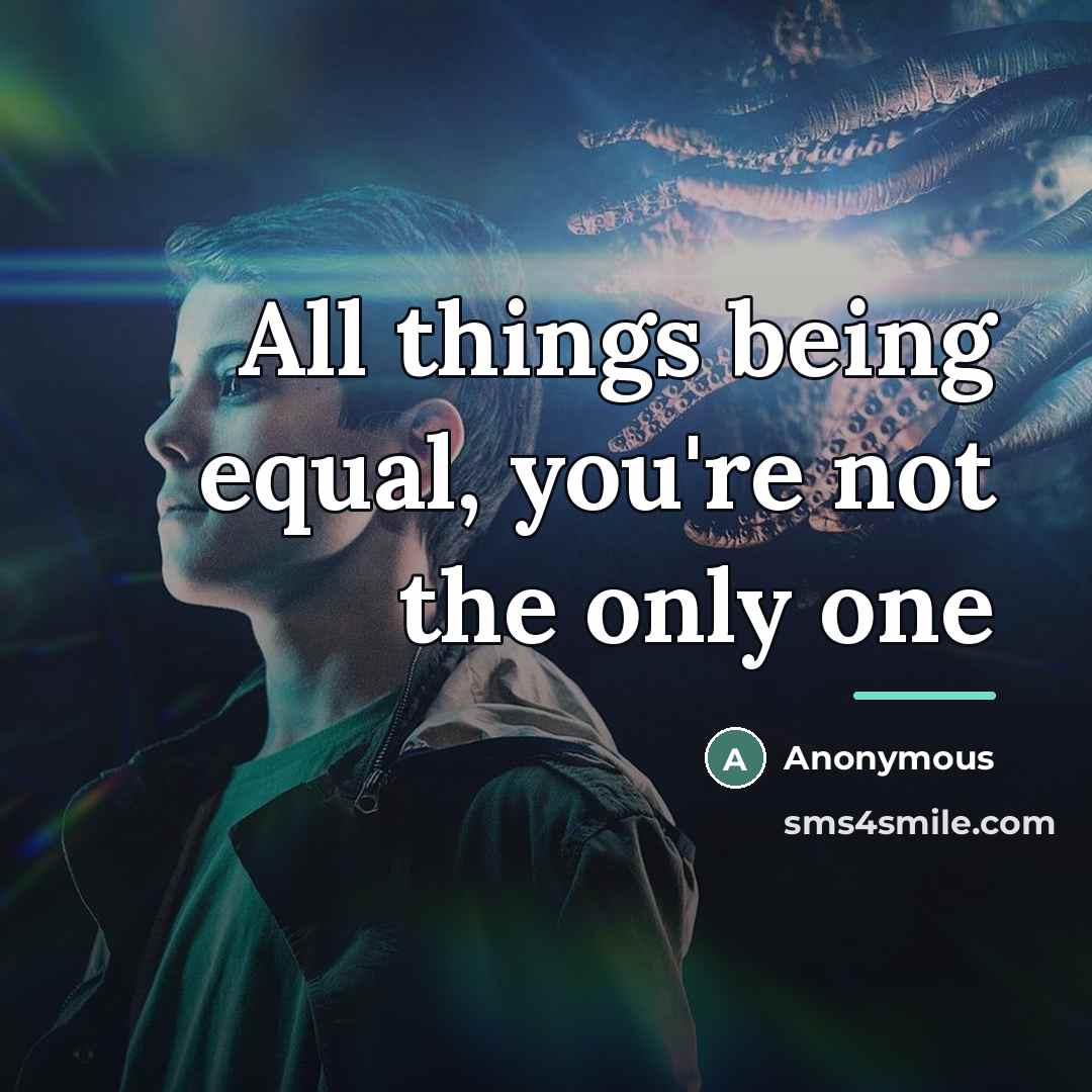 “All things being equal, you're not the only one…” quote by Anonymous