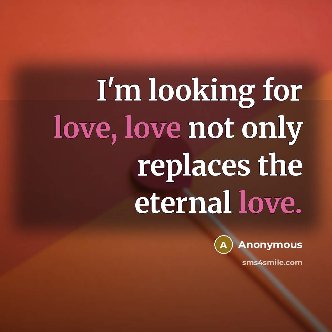 “I'm looking for love, love not only replaces the eternal…” quote by Anonymous