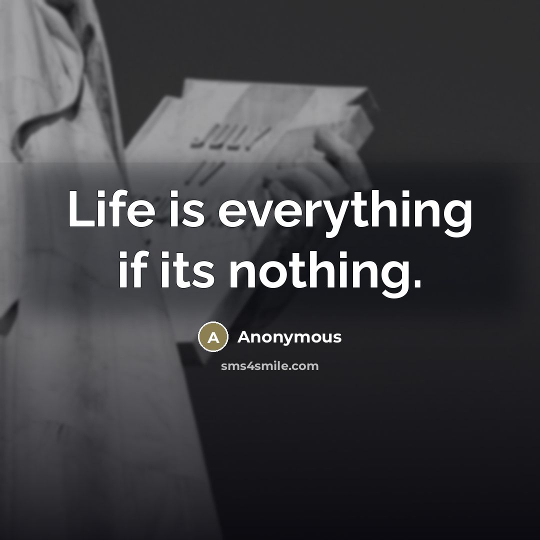 “Life is everything if its nothing.” quote by Anonymous