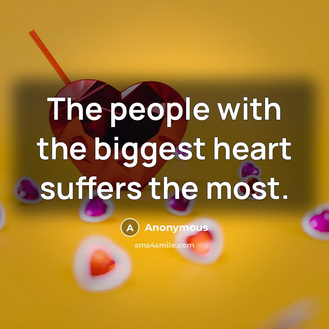 “The people with the biggest heart suffers the most.…” quote by Anonymous