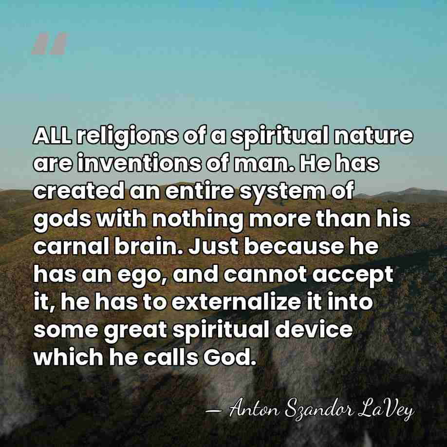 ALL religions of a spiritual nature are inventions of man. He has&hellip; - Anton Szandor LaVey