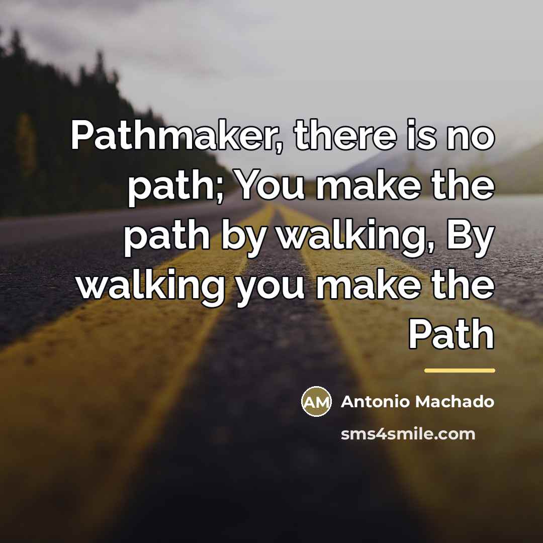 “Pathmaker, there is no path; You make the path by…” quote by Antonio Machado
