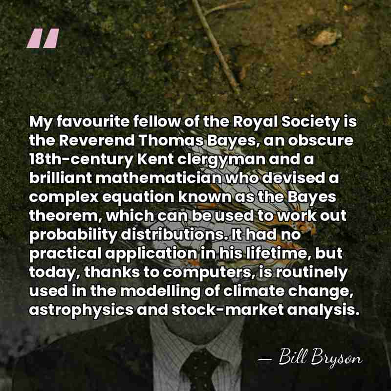 My favourite fellow of the Royal Society is the Reverend Thomas Bayes,&hellip; - Bill Bryson
