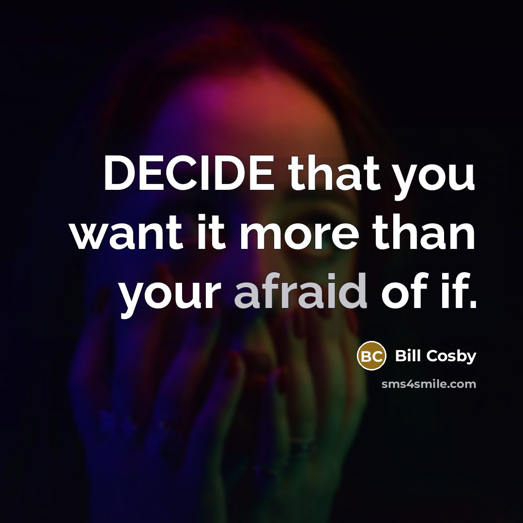 “DECIDE that you want it more than your afraid of…” quote by Bill Cosby